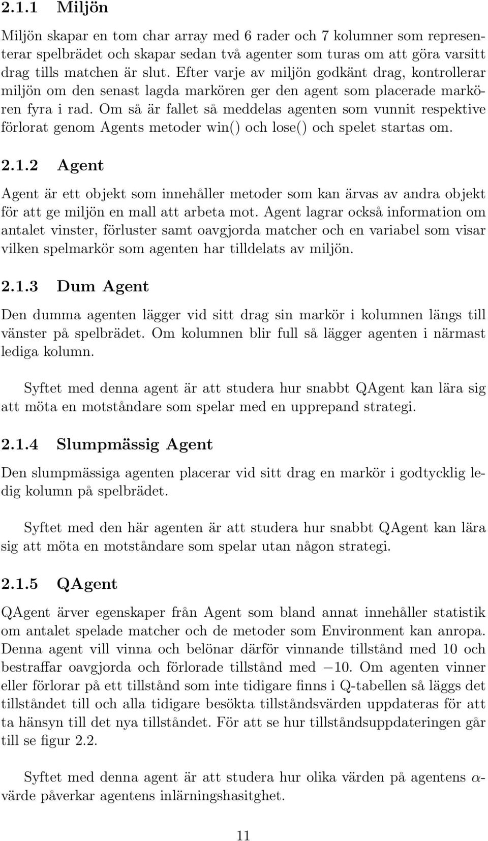 Om så är fallet så meddelas agenten som vunnit respektive förlorat genom Agents metoder win() och lose() och spelet startas om. 2.1.