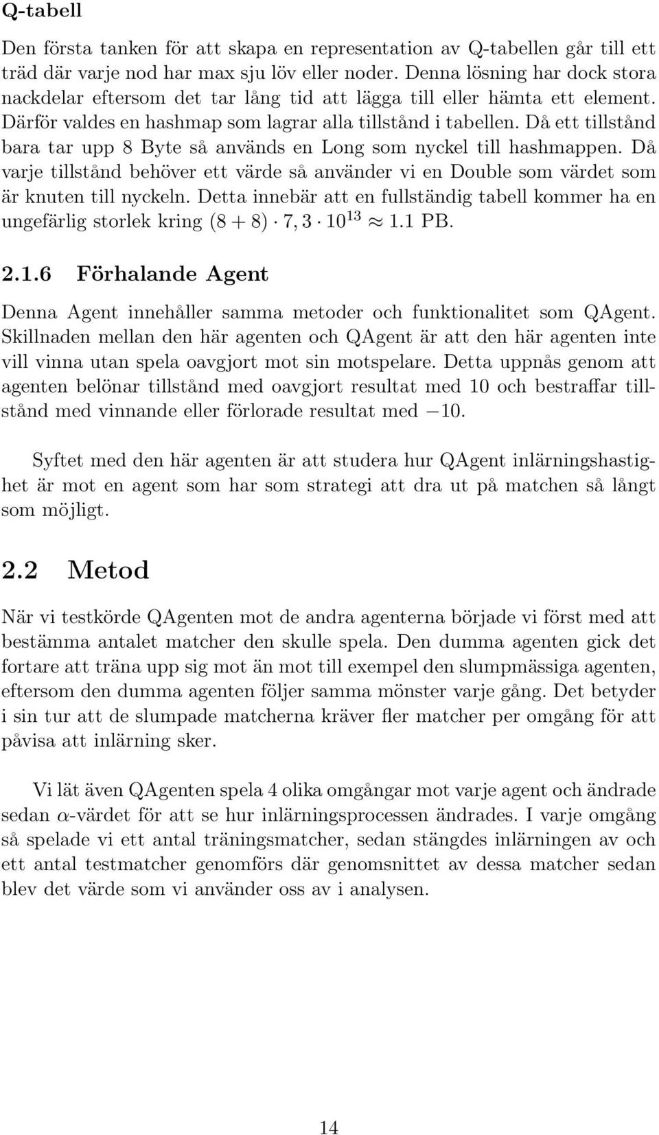 Då ett tillstånd bara tar upp 8 Byte så används en Long som nyckel till hashmappen. Då varje tillstånd behöver ett värde så använder vi en Double som värdet som är knuten till nyckeln.