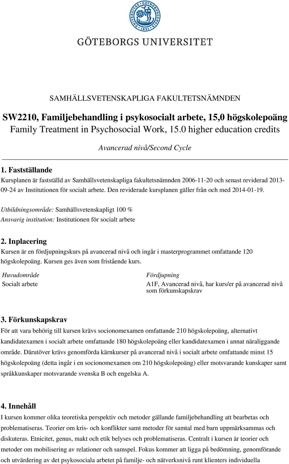 Fastställande Kursplanen är fastställd av Samhällsvetenskapliga fakultetsnämnden 2006-11-20 och senast reviderad 2013-09-24 av Institutionen för socialt arbete.