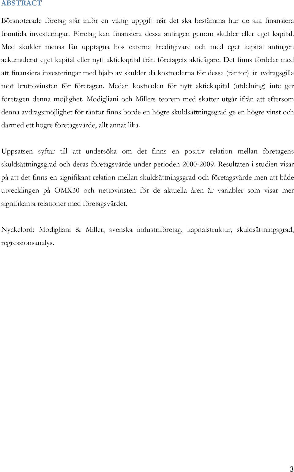 Det finns fördelar med att finansiera investeringar med hjälp av skulder då kostnaderna för dessa (räntor) är avdragsgilla mot bruttovinsten för företagen.