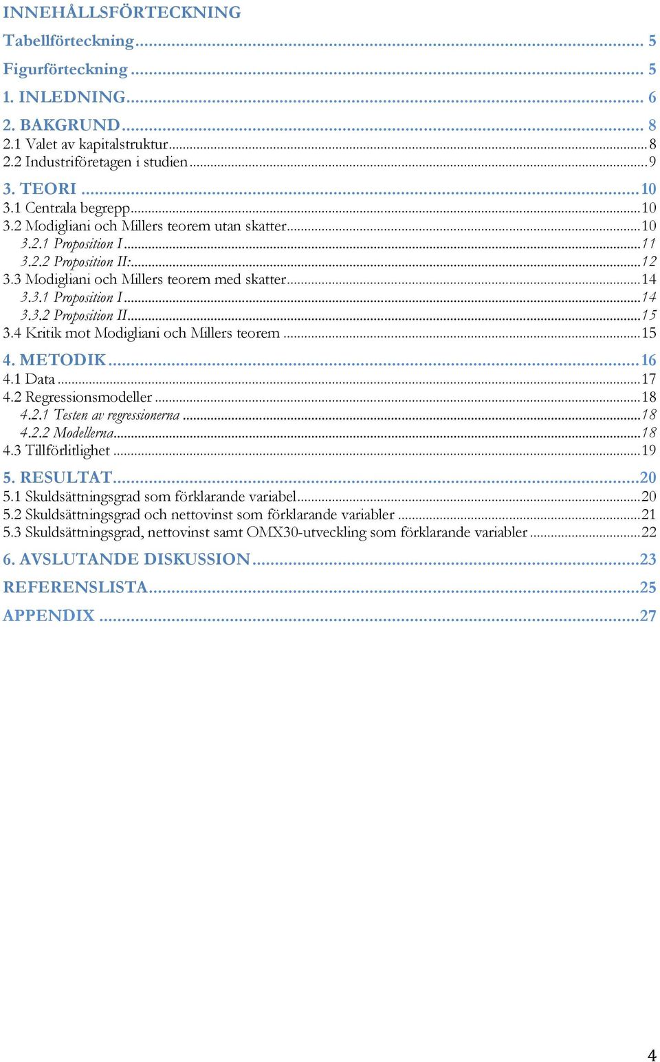 4 Kritik mot Modigliani och Millers teorem...15 4. METODIK...16 4.1 Data...17 4.2 Regressionsmodeller...18 4.2.1 Testen av regressionerna...18 4.2.2 Modellerna...18 4.3 Tillförlitlighet...19 5.