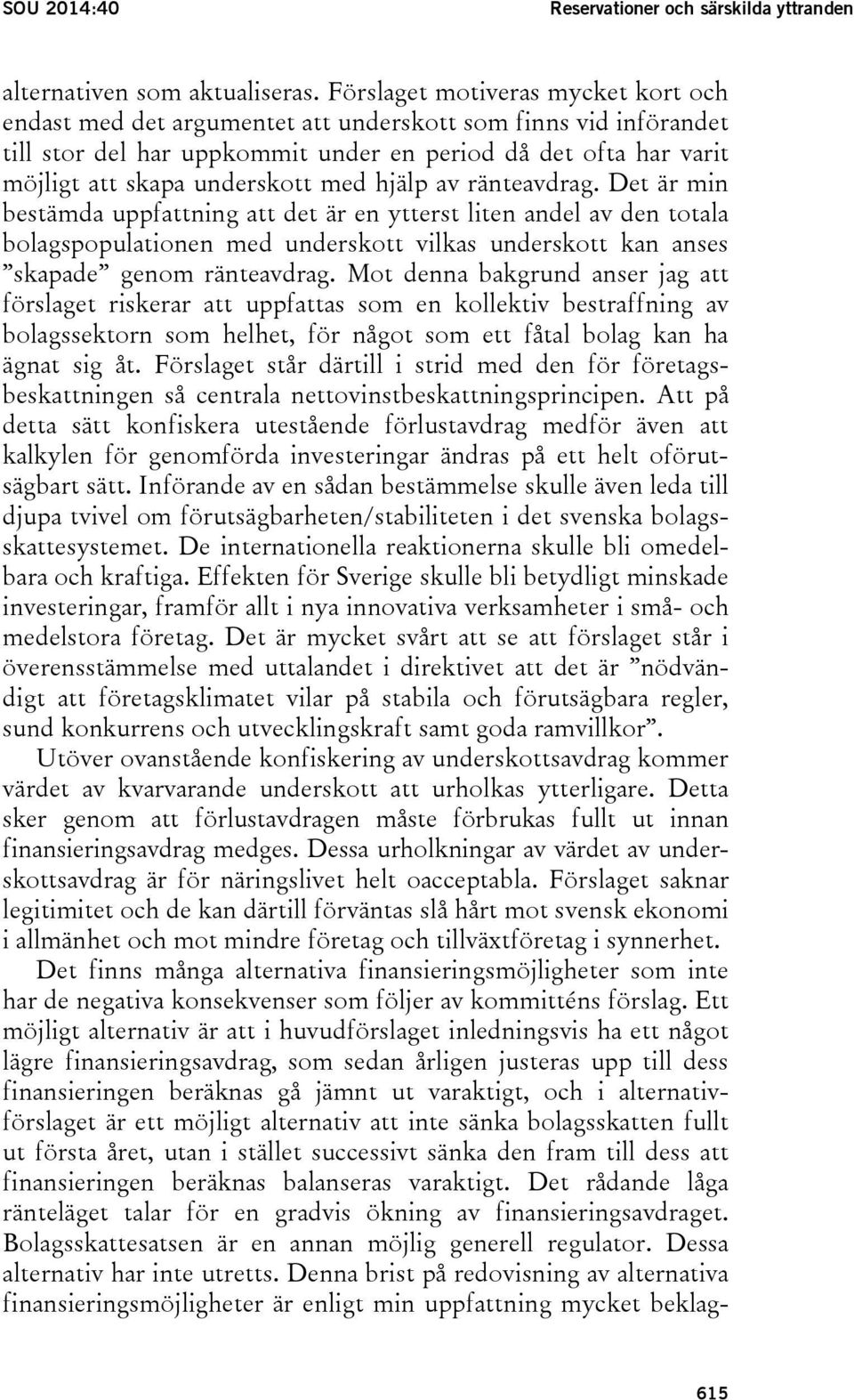 med hjälp av ränteavdrag. Det är min bestämda uppfattning att det är en ytterst liten andel av den totala bolagspopulationen med underskott vilkas underskott kan anses skapade genom ränteavdrag.