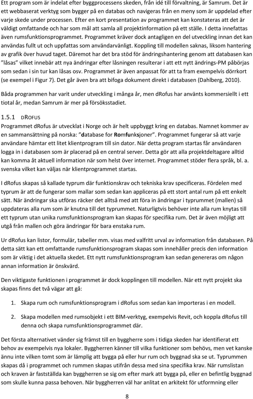 Efter en kort presentation av programmet kan konstateras att det är väldigt omfattande och har som mål att samla all projektinformation på ett ställe. I detta innefattas även rumsfunktionsprogrammet.