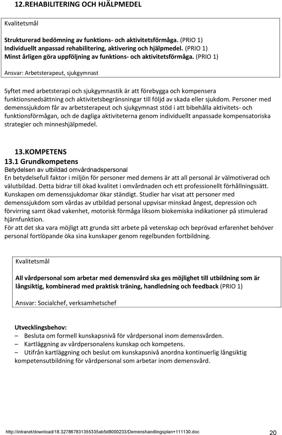 (PRIO 1) Ansvar: Arbetsterapeut, sjukgymnast Syftet med arbetsterapi och sjukgymnastik är att förebygga och kompensera funktionsnedsättning och aktivitetsbegränsningar till följd av skada eller