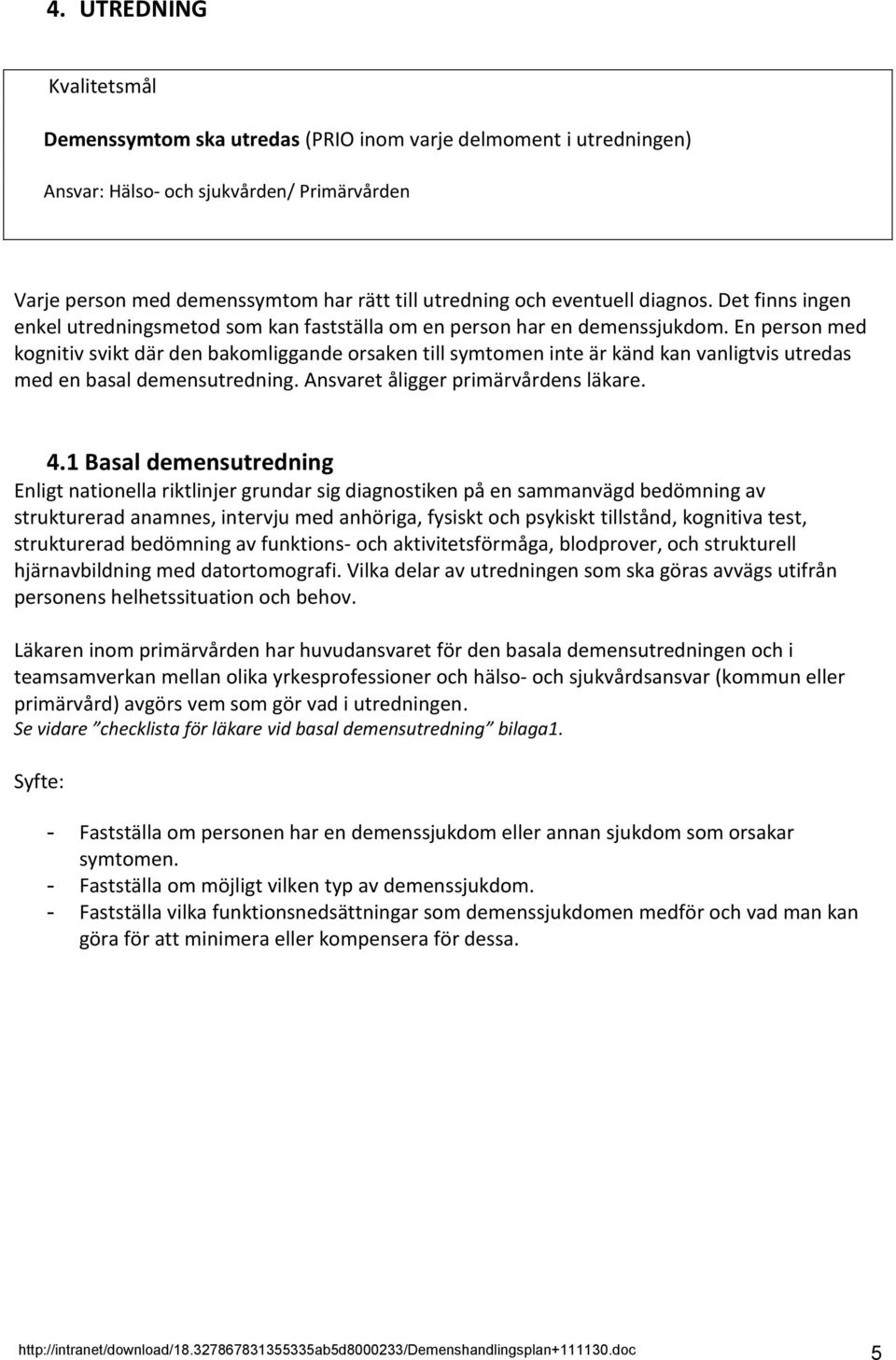 En person med kognitiv svikt där den bakomliggande orsaken till symtomen inte är känd kan vanligtvis utredas med en basal demensutredning. Ansvaret åligger primärvårdens läkare. 4.