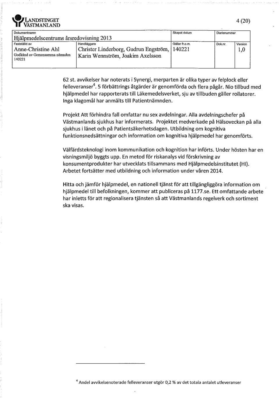 Nio tillbud med hjälpmedel har rapporterats till Läkemedelsverket, sju av tillbuden gäller rollatorer. Inga klagomål har anmälts till Patientnämnden.