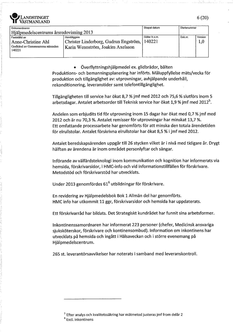 Måluppfyllelse mäts/vecka för produktion och tillgänglighet av: utprovningar, avhjälpande underhåll, rekonditionering, leveranstider samt telefontillgänglighet.