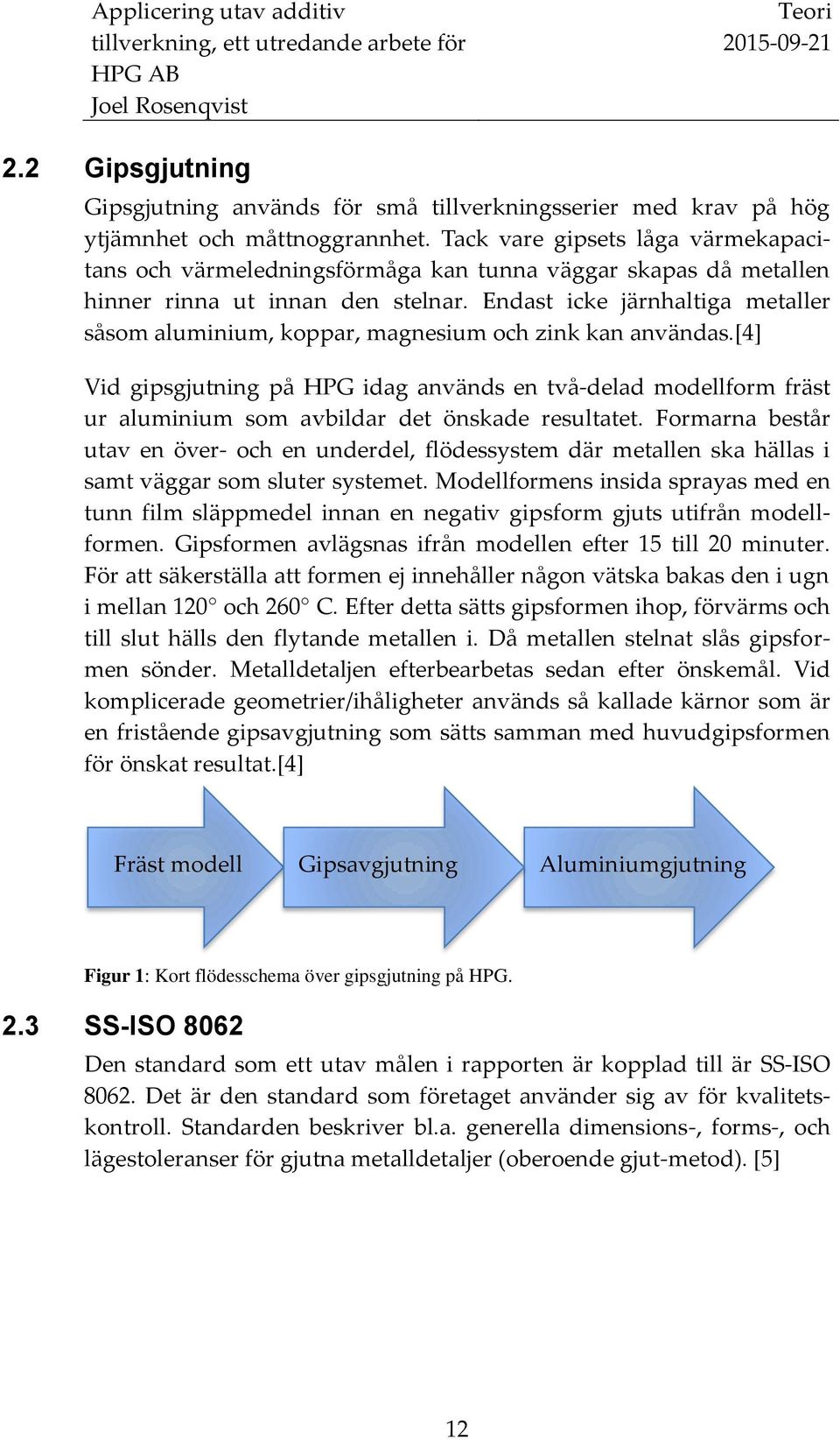 Endast icke järnhaltiga metaller såsom aluminium, koppar, magnesium och zink kan användas.