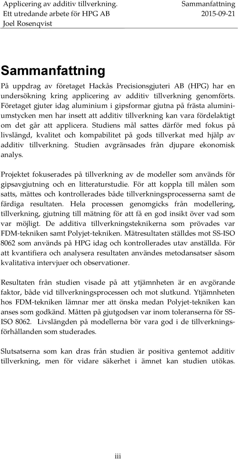 Företaget gjuter idag aluminium i gipsformar gjutna på frästa aluminiumstycken men har insett att additiv tillverkning kan vara fördelaktigt om det går att applicera.