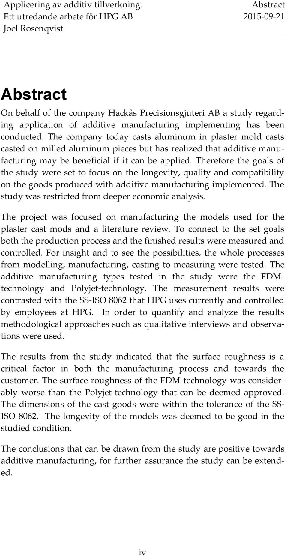 The company today casts aluminum in plaster mold casts casted on milled aluminum pieces but has realized that additive manufacturing may be beneficial if it can be applied.
