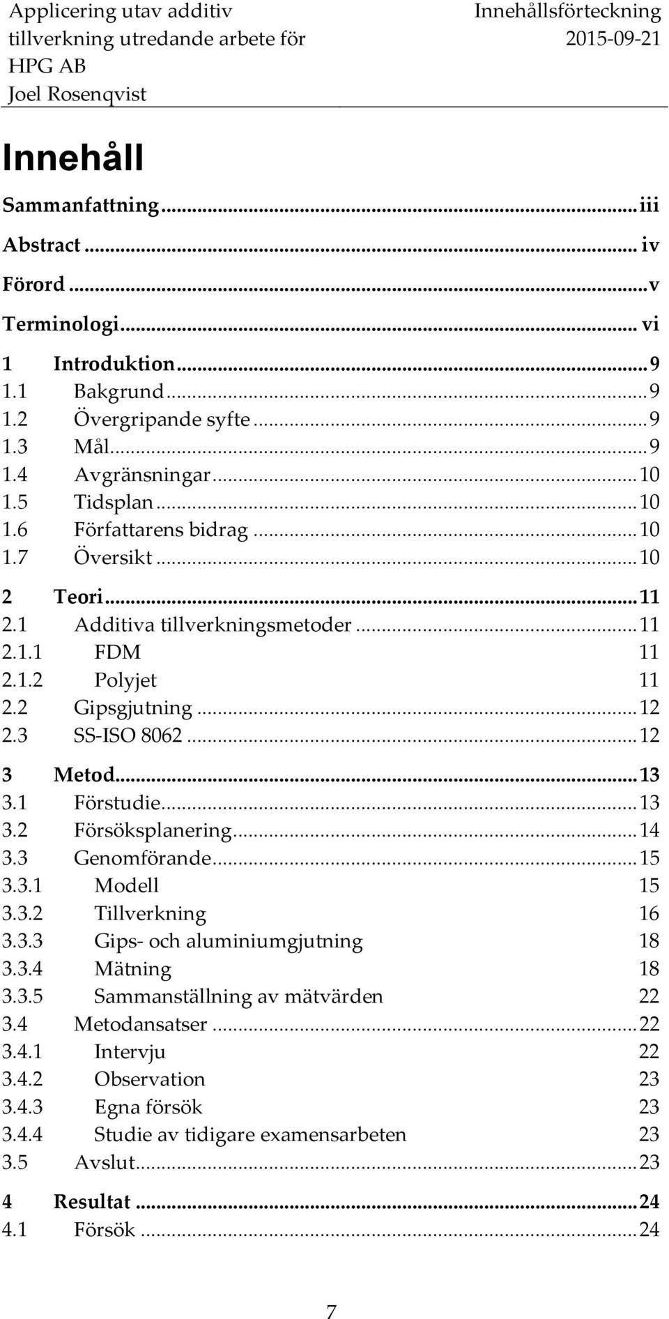 .. 12 2.3 SS-ISO 8062... 12 3 Metod... 13 3.1 Förstudie... 13 3.2 Försöksplanering... 14 3.3 Genomförande... 15 3.3.1 Modell 15 3.3.2 Tillverkning 16 3.3.3 Gips- och aluminiumgjutning 18 3.3.4 Mätning 18 3.