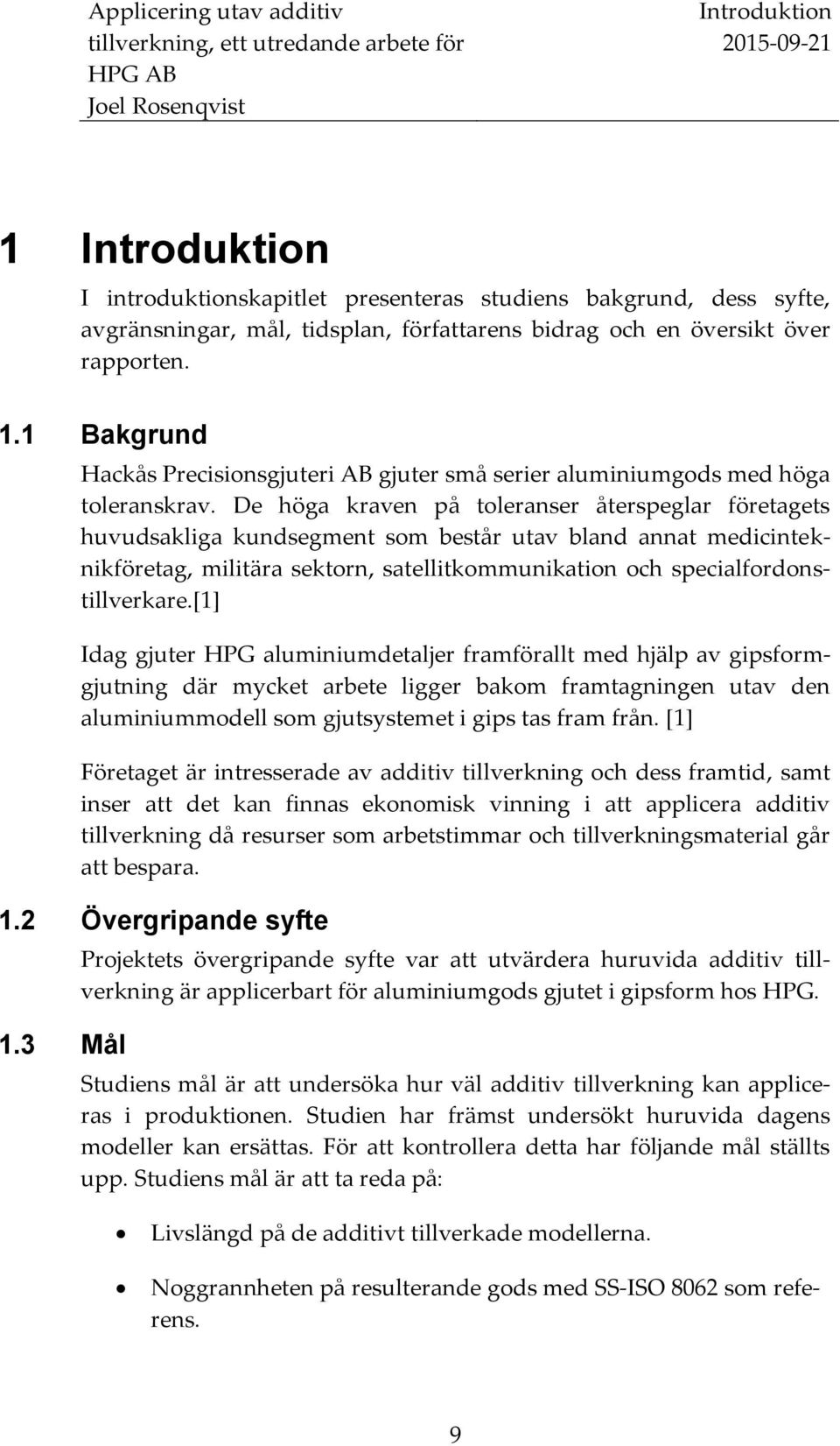 [1] Idag gjuter HPG aluminiumdetaljer framförallt med hjälp av gipsformgjutning där mycket arbete ligger bakom framtagningen utav den aluminiummodell som gjutsystemet i gips tas fram från.