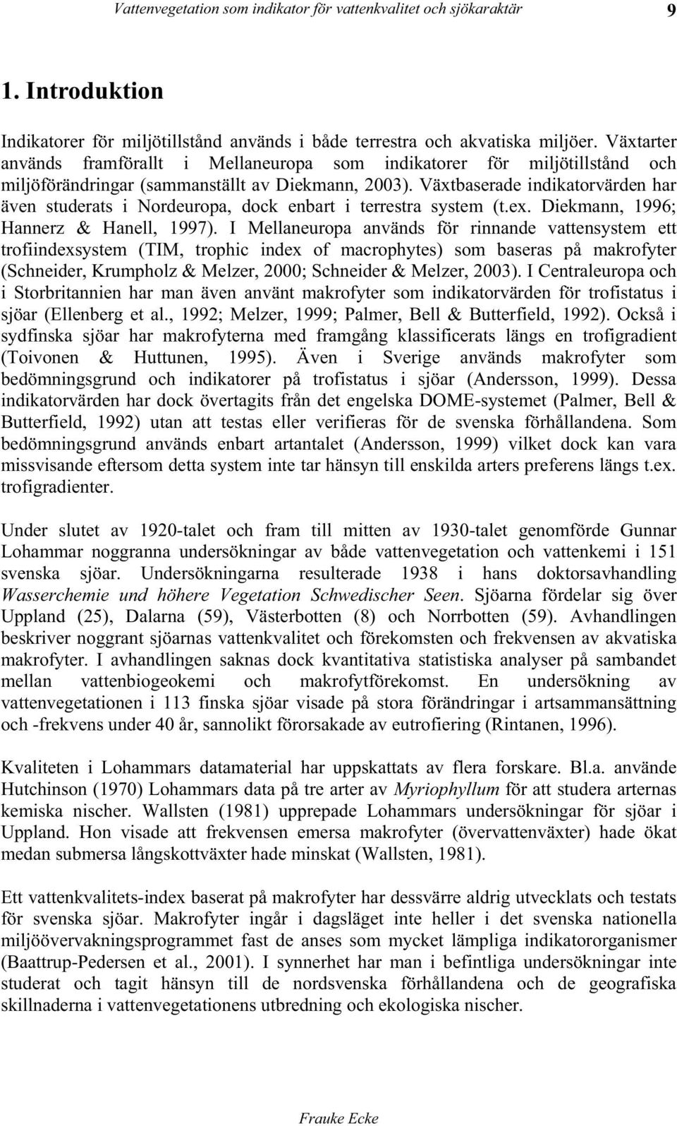 Växtbaserade indikatorvärden har även studerats i Nordeuropa, dock enbart i terrestra system (t.ex. Diekmann, 1996; Hannerz & Hanell, 1997).