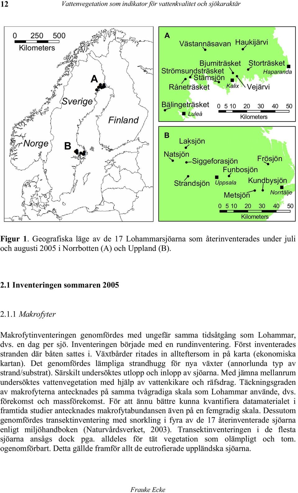 ! Metsjön Norrtälje 0 5 10 20 30 40 50 Kilometers Figur 1. Geografiska läge av de 17 Lohammarsjöarna som återinventerades under juli och augusti 2005 i Norrbotten (A) och Uppland (B). 2.1 Inventeringen sommaren 2005 2.