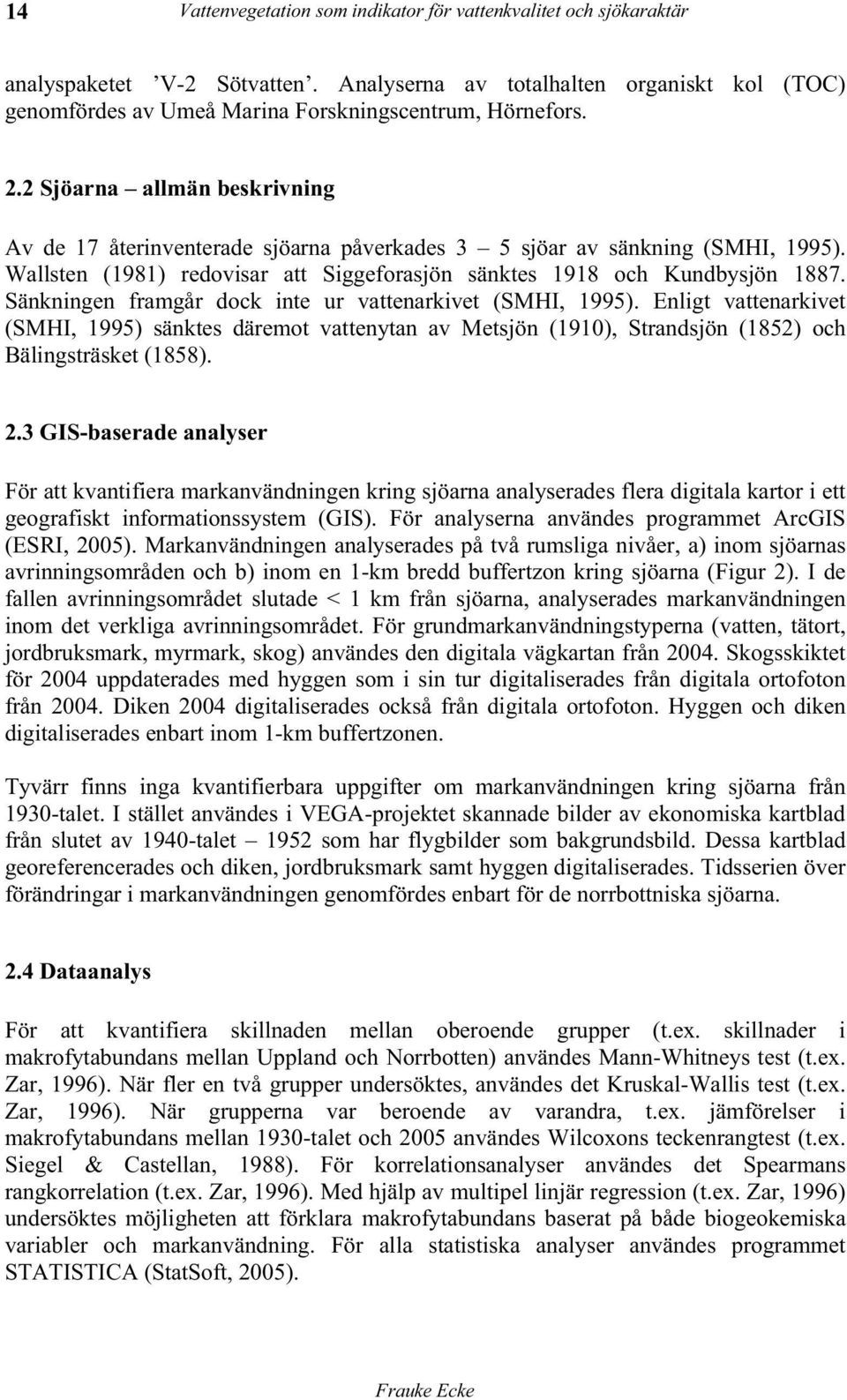 Sänkningen framgår dock inte ur vattenarkivet (SMHI, 1995). Enligt vattenarkivet (SMHI, 1995) sänktes däremot vattenytan av Metsjön (1910), Strandsjön (1852) och Bälingsträsket (1858). 2.