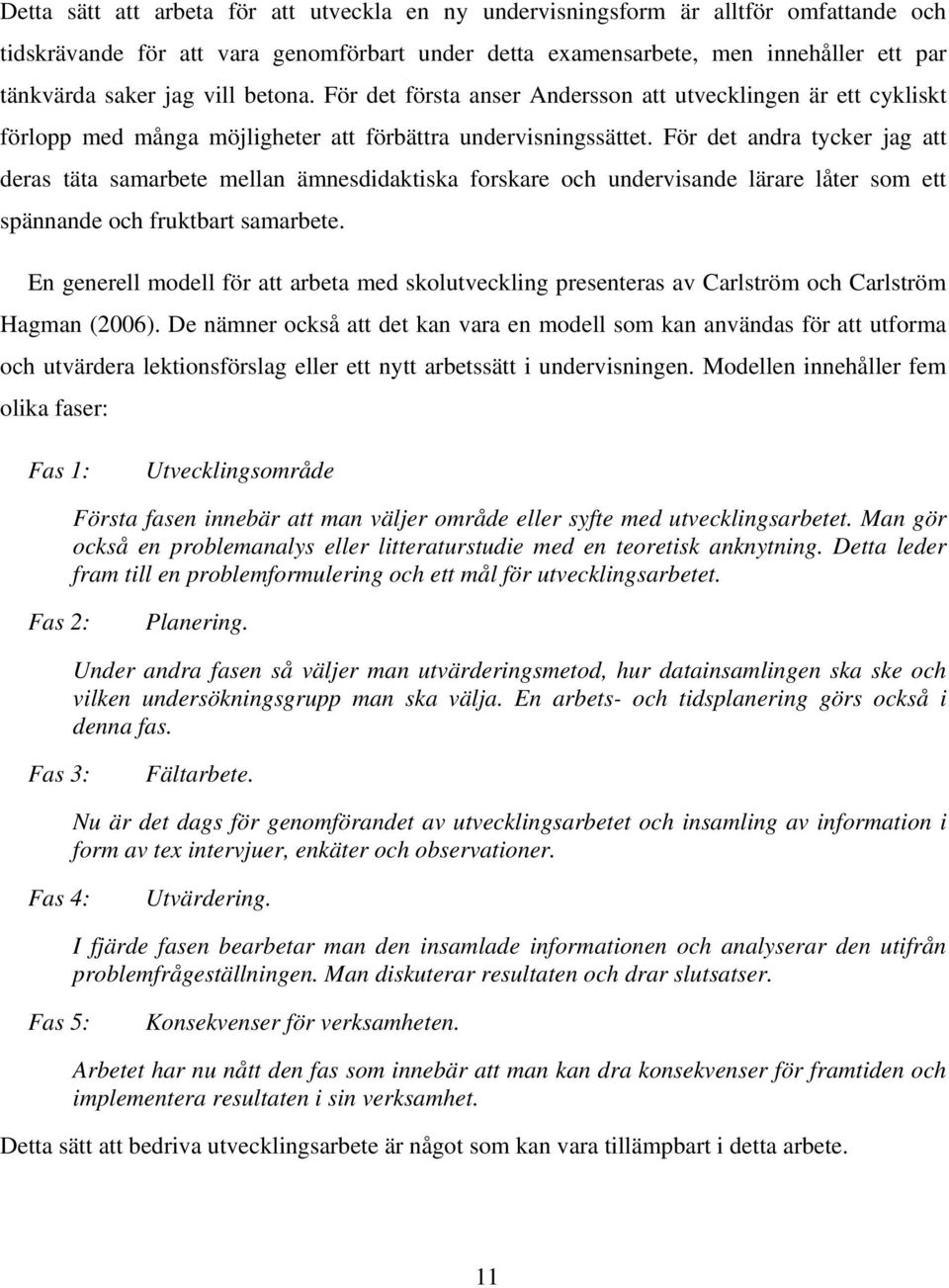 För det andra tycker jag att deras täta samarbete mellan ämnesdidaktiska forskare och undervisande lärare låter som ett spännande och fruktbart samarbete.