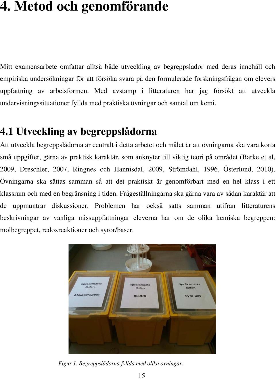 1 Utveckling av begreppslådorna Att utveckla begreppslådorna är centralt i detta arbetet och målet är att övningarna ska vara korta små uppgifter, gärna av praktisk karaktär, som anknyter till viktig