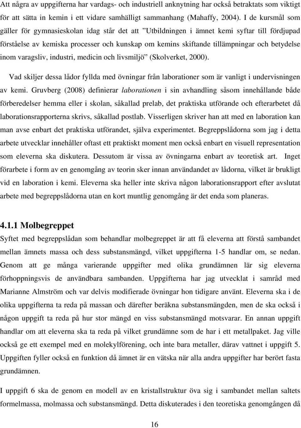 betydelse inom varagsliv, industri, medicin och livsmiljö (Skolverket, 2000). Vad skiljer dessa lådor fyllda med övningar från laborationer som är vanligt i undervisningen av kemi.