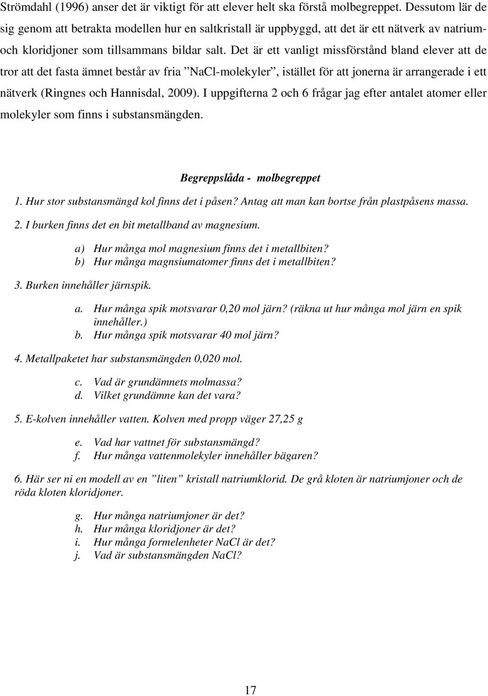 Det är ett vanligt missförstånd bland elever att de tror att det fasta ämnet består av fria NaCl-molekyler, istället för att jonerna är arrangerade i ett nätverk (Ringnes och Hannisdal, 2009).