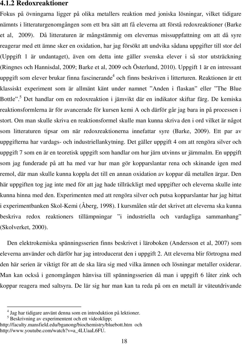 Då litteraturen är mångstämmig om elevernas missuppfattning om att då syre reagerar med ett ämne sker en oxidation, har jag försökt att undvika sådana uppgifter till stor del (Uppgift 1 är