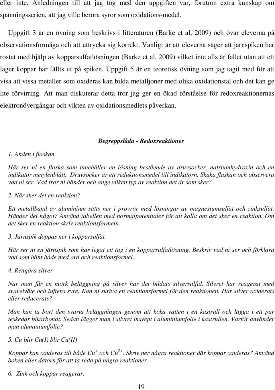 Vanligt är att eleverna säger att järnspiken har rostat med hjälp av kopparsulfatlösningen (Barke et al, 2009) vilket inte alls är fallet utan att ett lager koppar har fällts ut på spiken.