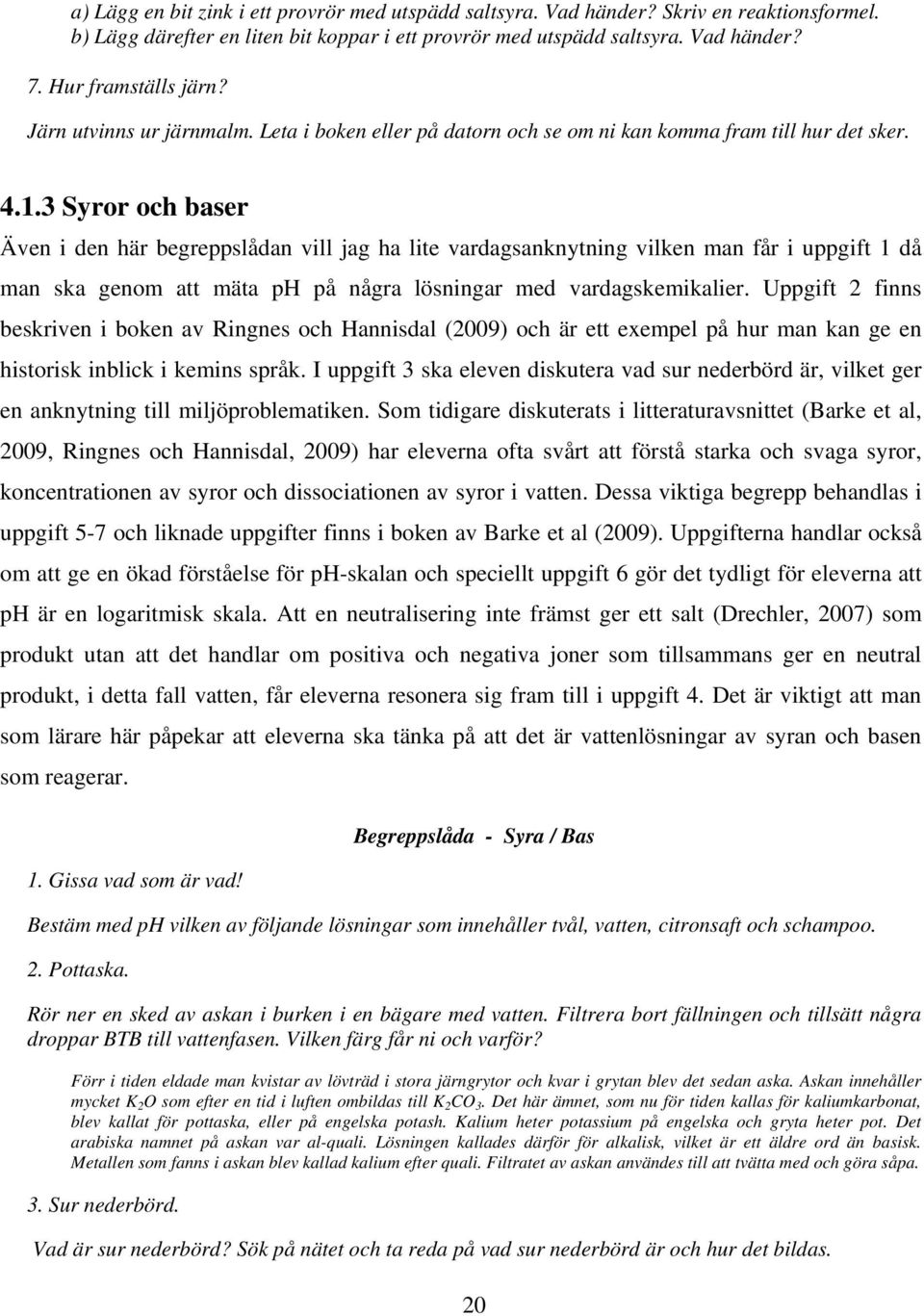 3 Syror och baser Även i den här begreppslådan vill jag ha lite vardagsanknytning vilken man får i uppgift 1 då man ska genom att mäta ph på några lösningar med vardagskemikalier.