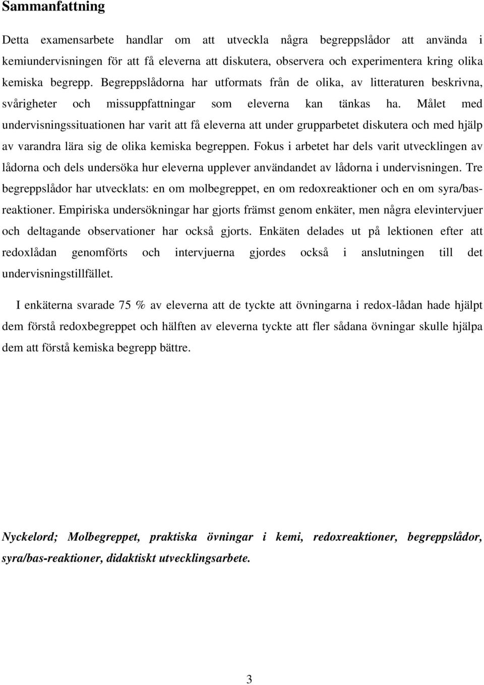 Målet med undervisningssituationen har varit att få eleverna att under grupparbetet diskutera och med hjälp av varandra lära sig de olika kemiska begreppen.