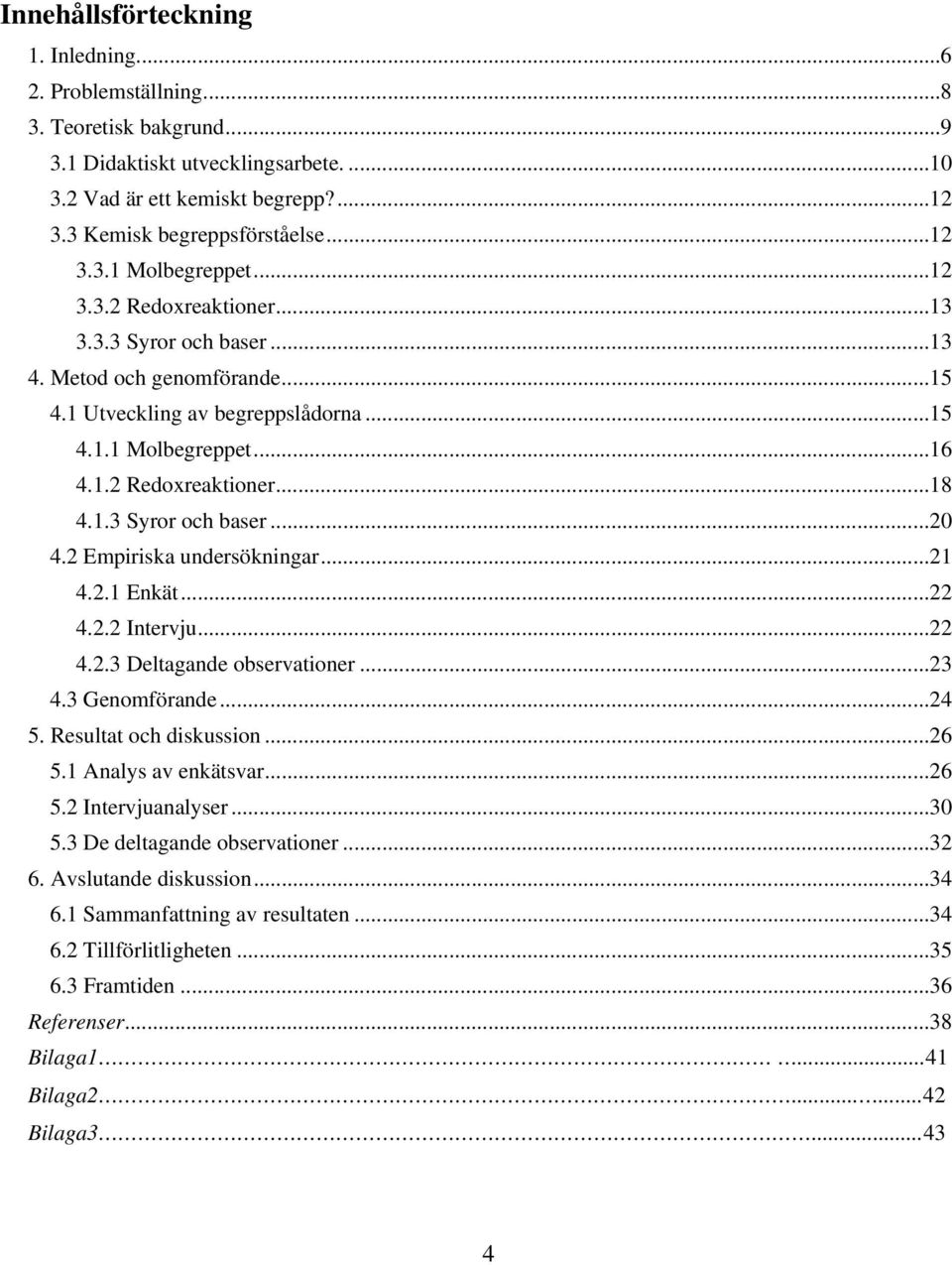 1.3 Syror och baser... 20 4.2 Empiriska undersökningar... 21 4.2.1 Enkät... 22 4.2.2 Intervju... 22 4.2.3 Deltagande observationer... 23 4.3 Genomförande... 24 5. Resultat och diskussion... 26 5.