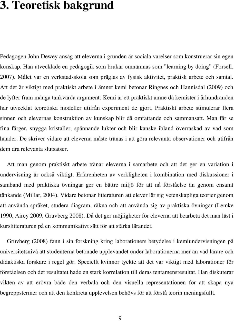 Att det är viktigt med praktiskt arbete i ämnet kemi betonar Ringnes och Hannisdal (2009) och de lyfter fram många tänkvärda argument: Kemi är ett praktiskt ämne då kemister i århundranden har