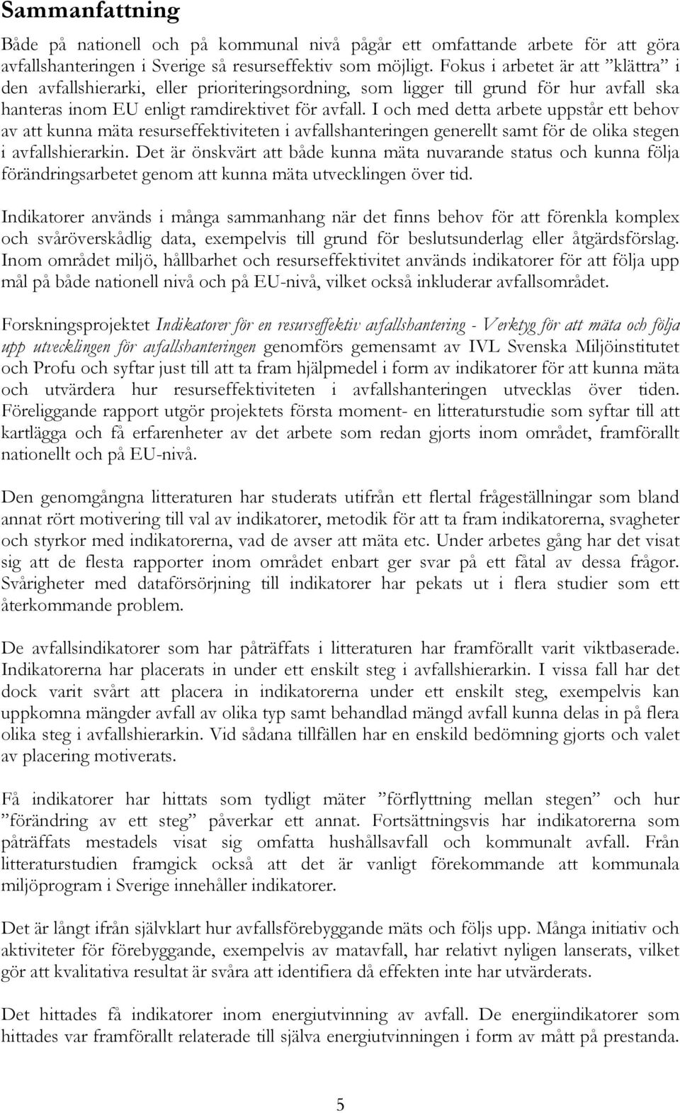 I och med detta arbete uppstår ett behov av att kunna mäta resurseffektiviteten i avfallshanteringen generellt samt för de olika stegen i avfallshierarkin.