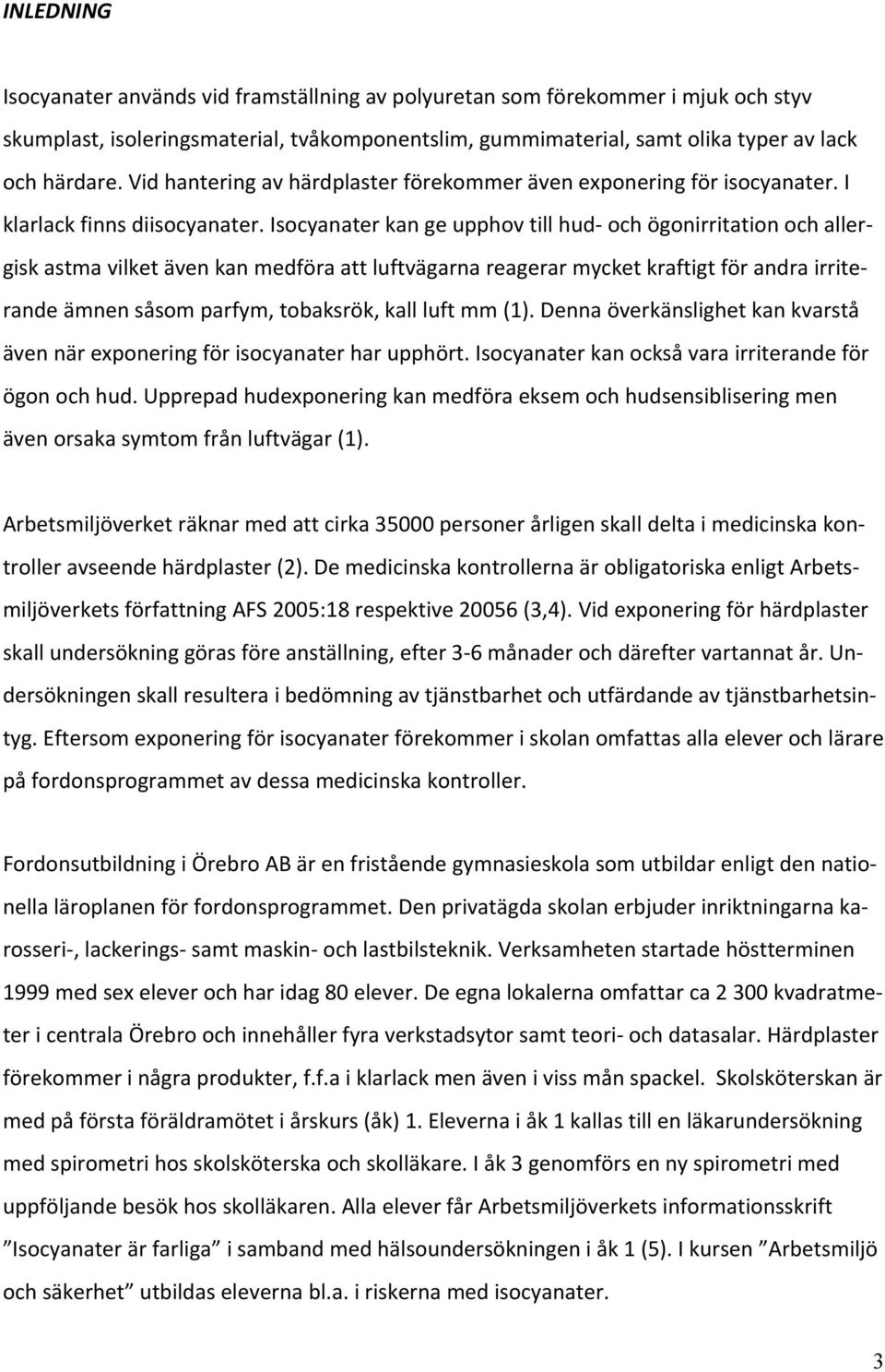 Isocyanater kan ge upphov till hud och ögonirritation och allergisk astma vilket även kan medföra att luftvägarna reagerar mycket kraftigt för andra irriterande ämnen såsom parfym, tobaksrök, kall