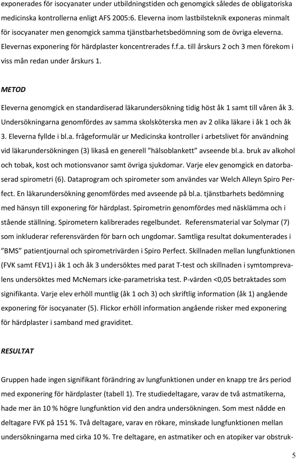 METOD Eleverna genomgick en standardiserad läkarundersökning tidig höst åk 1 samt till våren åk 3. Undersökningarna genomfördes av samma skolsköterska men av 2 olika läkare i åk 1 och åk 3.