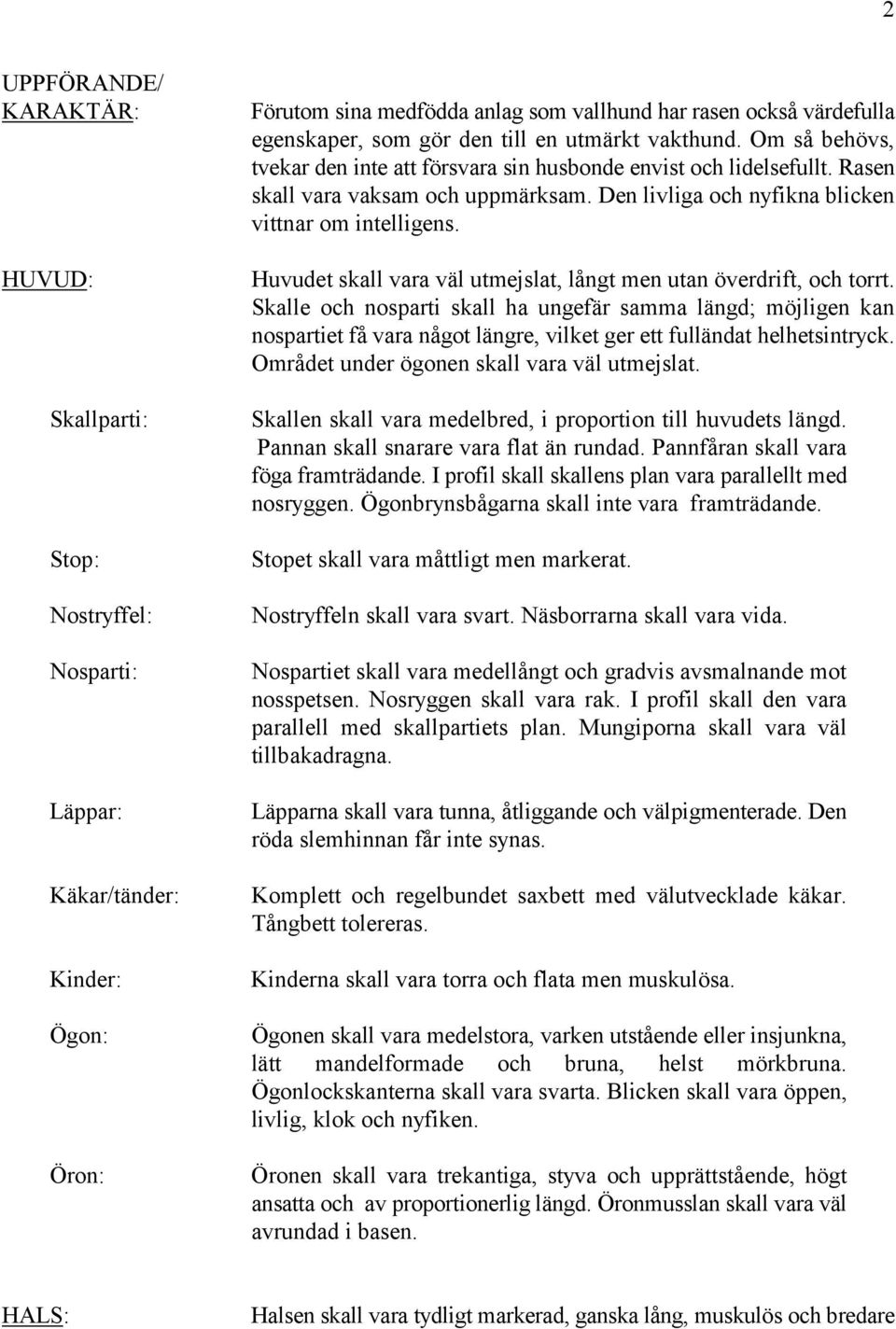 Den livliga och nyfikna blicken vittnar om intelligens. Huvudet skall vara väl utmejslat, långt men utan överdrift, och torrt.