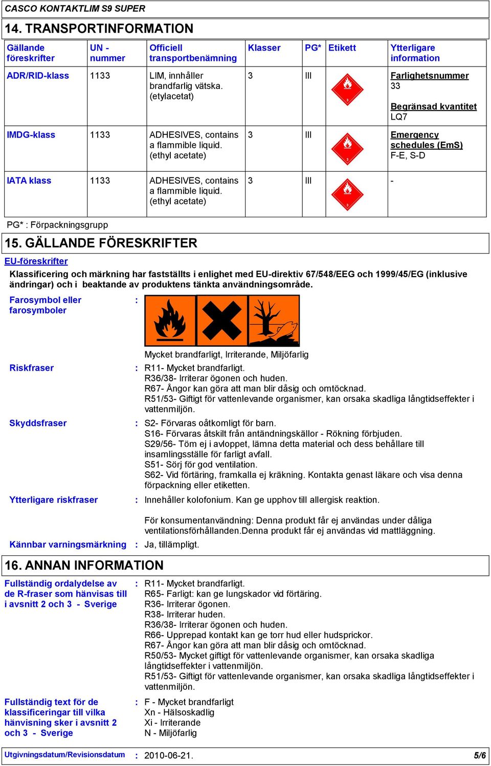 (ethyl acetate) 3 III Emergency schedules (EmS) F-E, S-D IATA klass 1133 ADHESIVES, contains 3 a flammible liquid. (ethyl acetate) III - PG* Förpackningsgrupp 15.