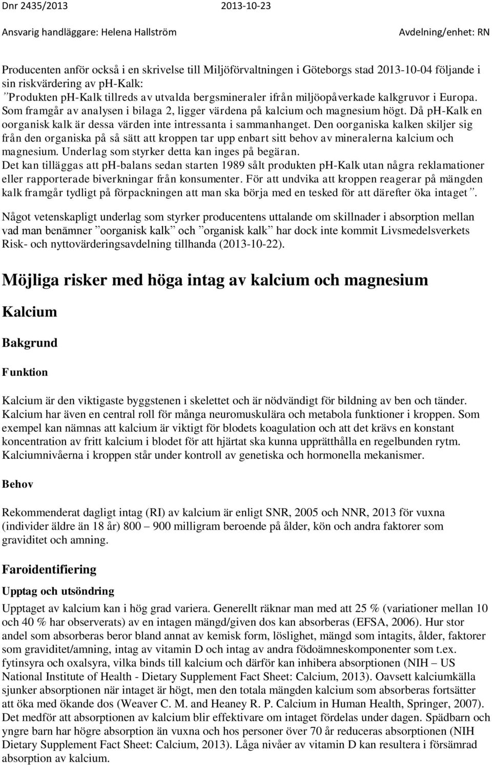 Den oorganiska kalken skiljer sig från den organiska på så sätt att kroppen tar upp enbart sitt behov av mineralerna kalcium och magnesium. Underlag som styrker detta kan inges på begäran.