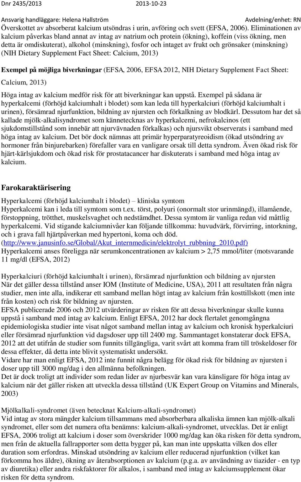 grönsaker (minskning) (NIH Dietary Supplement Fact Sheet: Calcium, 2013) Exempel på möjliga biverkningar (EFSA, 2006, EFSA 2012, NIH Dietary Supplement Fact Sheet: Calcium, 2013) Höga intag av