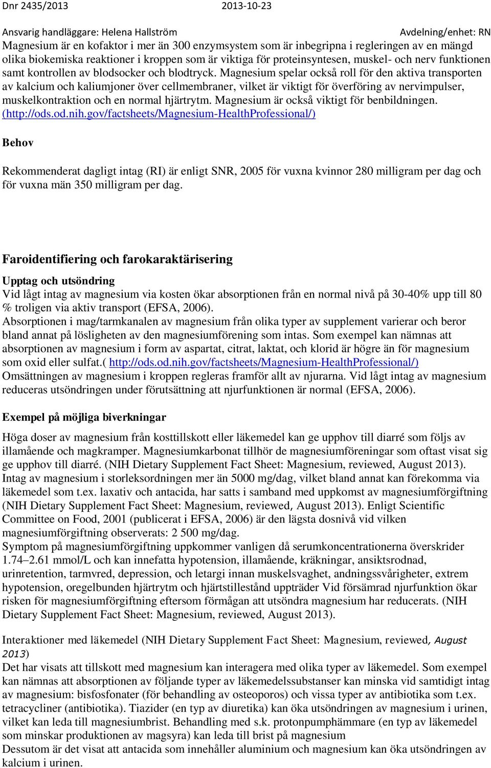 Magnesium spelar också roll för den aktiva transporten av kalcium och kaliumjoner över cellmembraner, vilket är viktigt för överföring av nervimpulser, muskelkontraktion och en normal hjärtrytm.