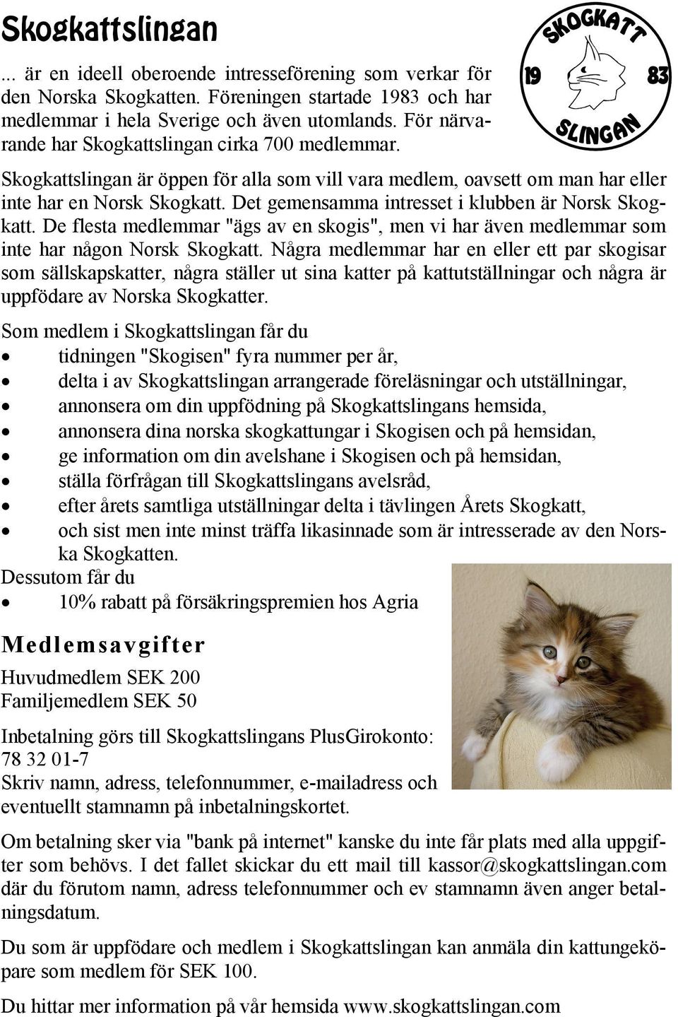 Det gemensamma intresset i klubben är Norsk Skogkatt. De flesta medlemmar "ägs av en skogis", men vi har även medlemmar som inte har någon Norsk Skogkatt.