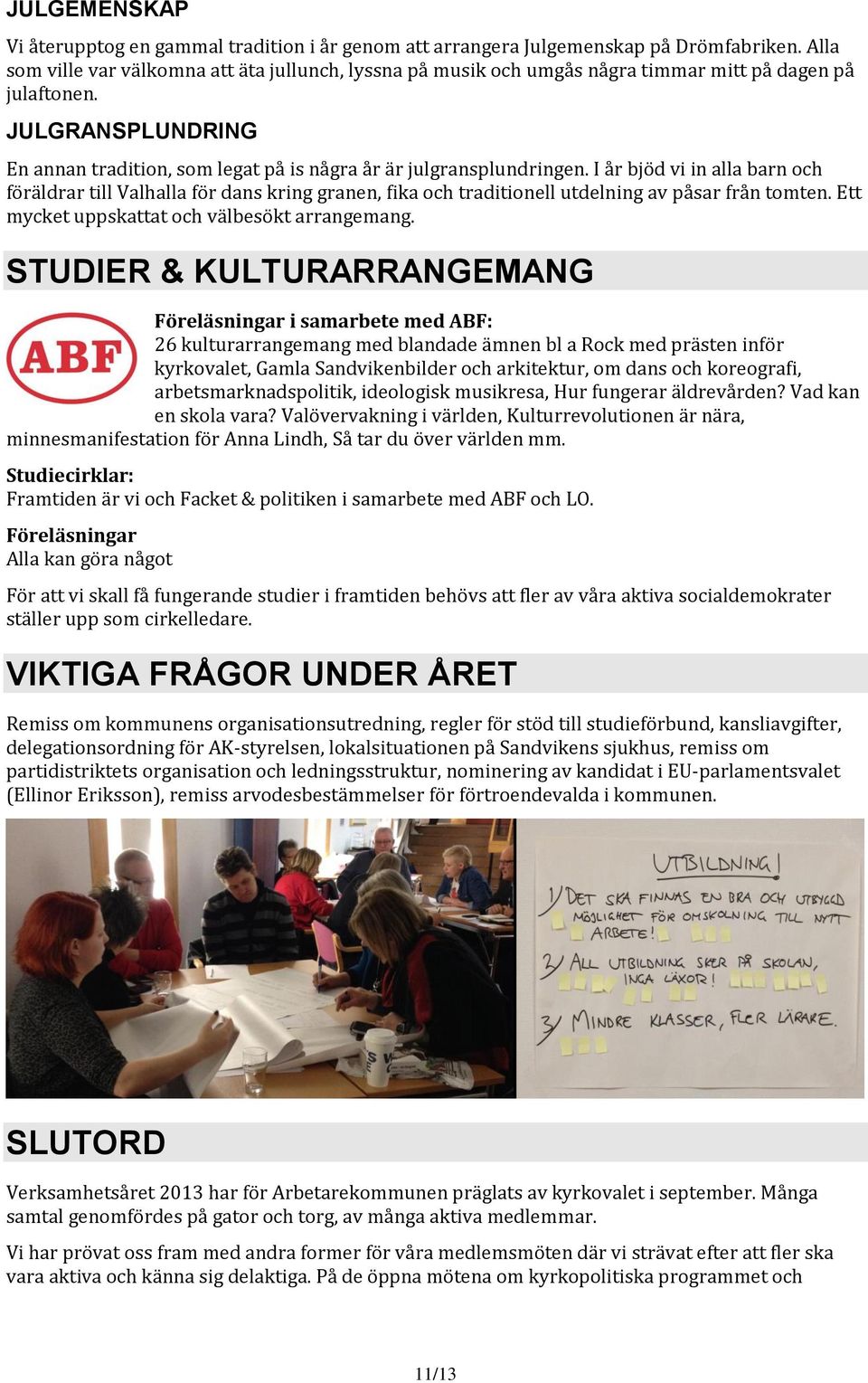 I år bjöd vi in alla barn och föräldrar till Valhalla för dans kring granen, fika och traditionell utdelning av påsar från tomten. Ett mycket uppskattat och välbesökt arrangemang.