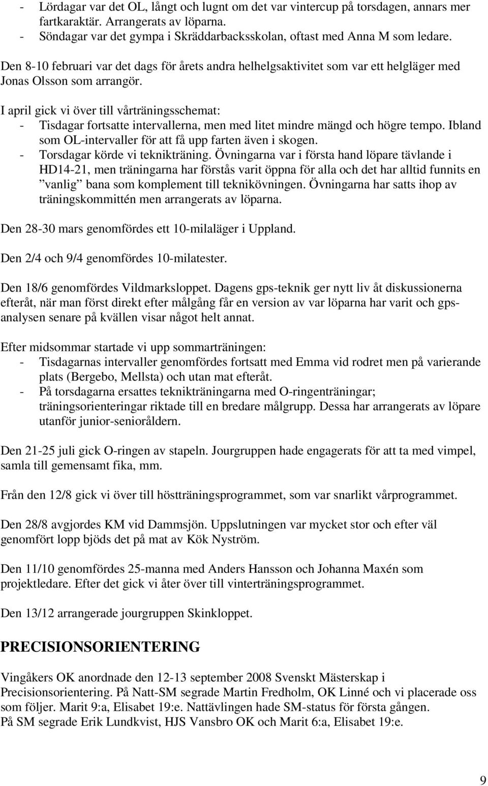 I april gick vi över till vårträningsschemat: - Tisdagar fortsatte intervallerna, men med litet mindre mängd och högre tempo. Ibland som OL-intervaller för att få upp farten även i skogen.