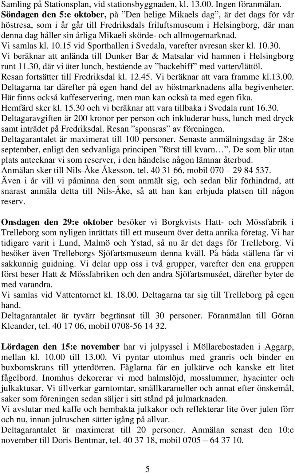 allmogemarknad. Vi samlas kl. 10.15 vid Sporthallen i Svedala, varefter avresan sker kl. 10.30. Vi beräknar att anlända till Dunker Bar & Matsalar vid hamnen i Helsingborg runt 11.