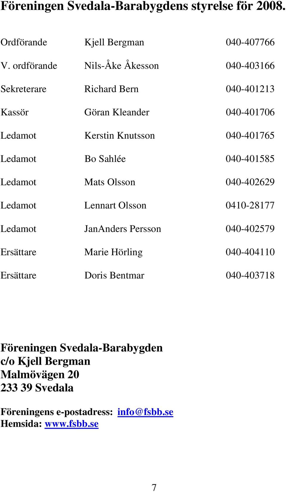 040-401765 Ledamot Bo Sahlée 040-401585 Ledamot Mats Olsson 040-402629 Ledamot Lennart Olsson 0410-28177 Ledamot JanAnders Persson 040-402579