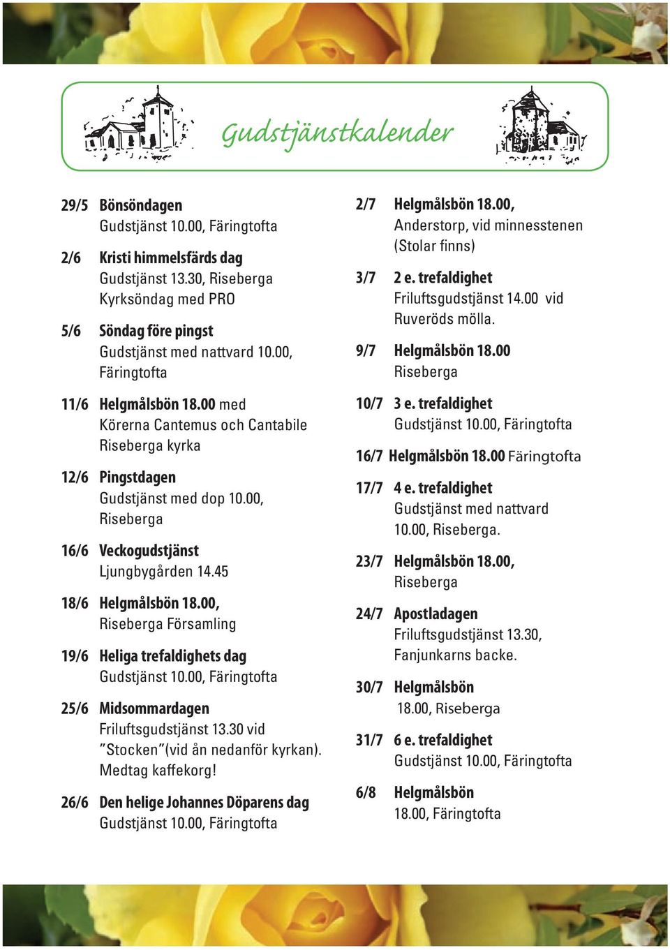 00, Riseberga Församling 19/6 Heliga trefaldighets dag 25/6 Midsommardagen Friluftsgudstjänst 13.30 vid Stocken (vid ån nedanför kyrkan). Medtag kaffekorg!