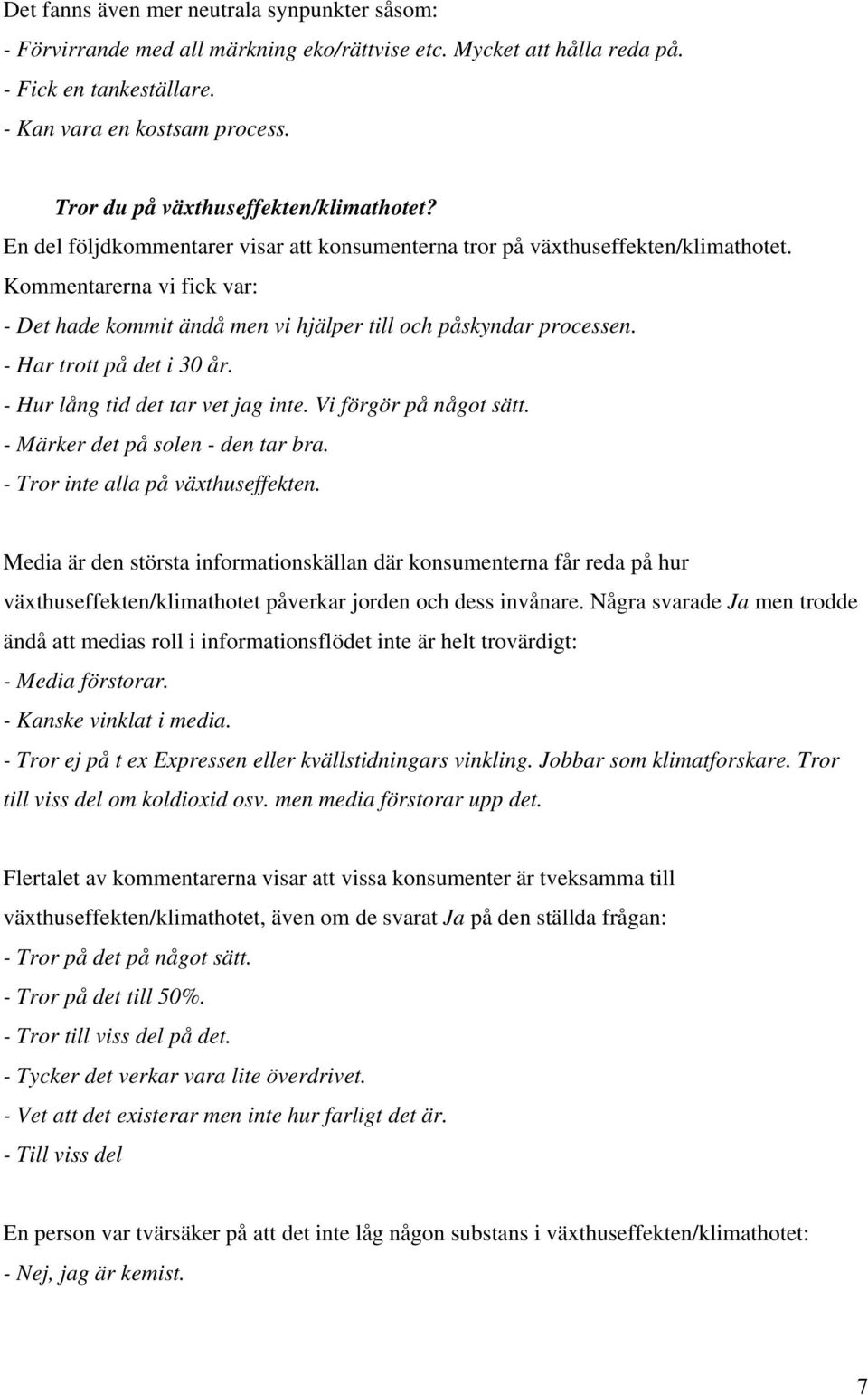 Kommentarerna vi fick var: - Det hade kommit ändå men vi hjälper till och påskyndar processen. - Har trott på det i 30 år. - Hur lång tid det tar vet jag inte. Vi förgör på något sätt.