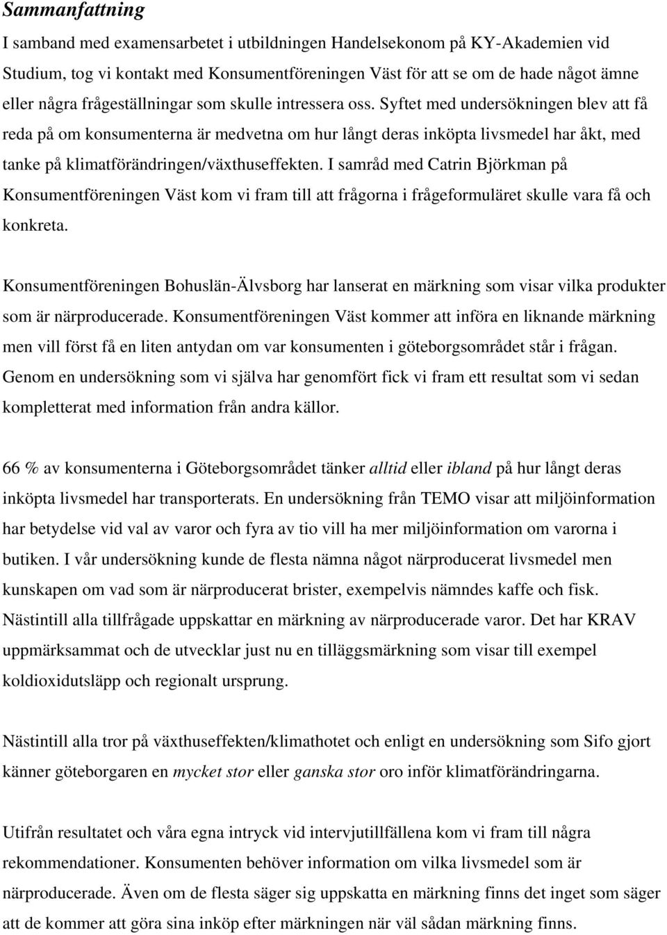 Syftet med undersökningen blev att få reda på om konsumenterna är medvetna om hur långt deras inköpta livsmedel har åkt, med tanke på klimatförändringen/växthuseffekten.