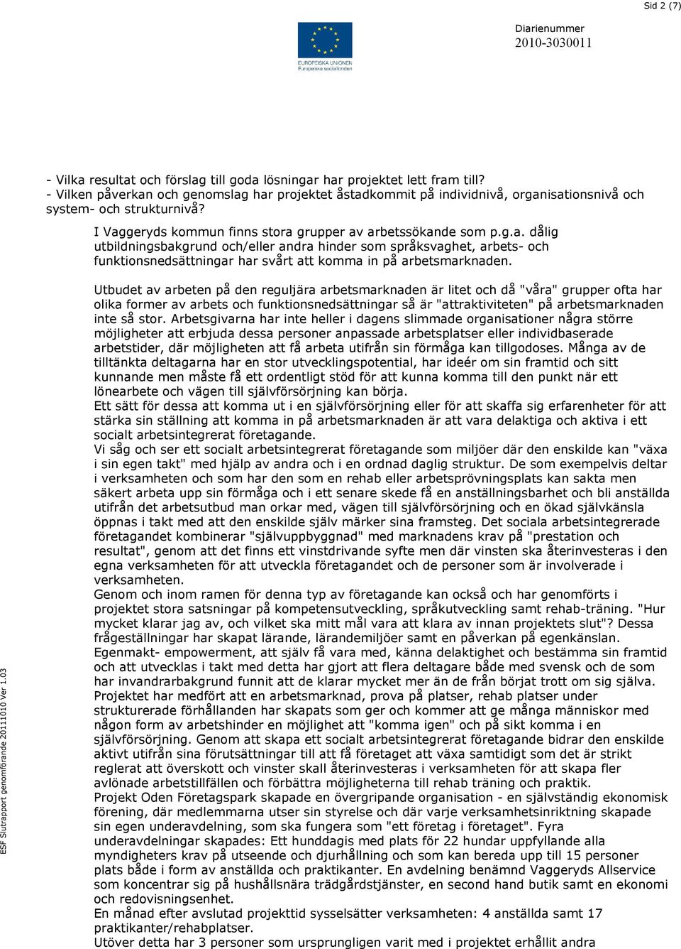 Utbudet av arbeten på den reguljära arbetsmarknaden är litet och då "våra" grupper ofta har olika former av arbets och funktionsnedsättningar så är "attraktiviteten" på arbetsmarknaden inte så stor.