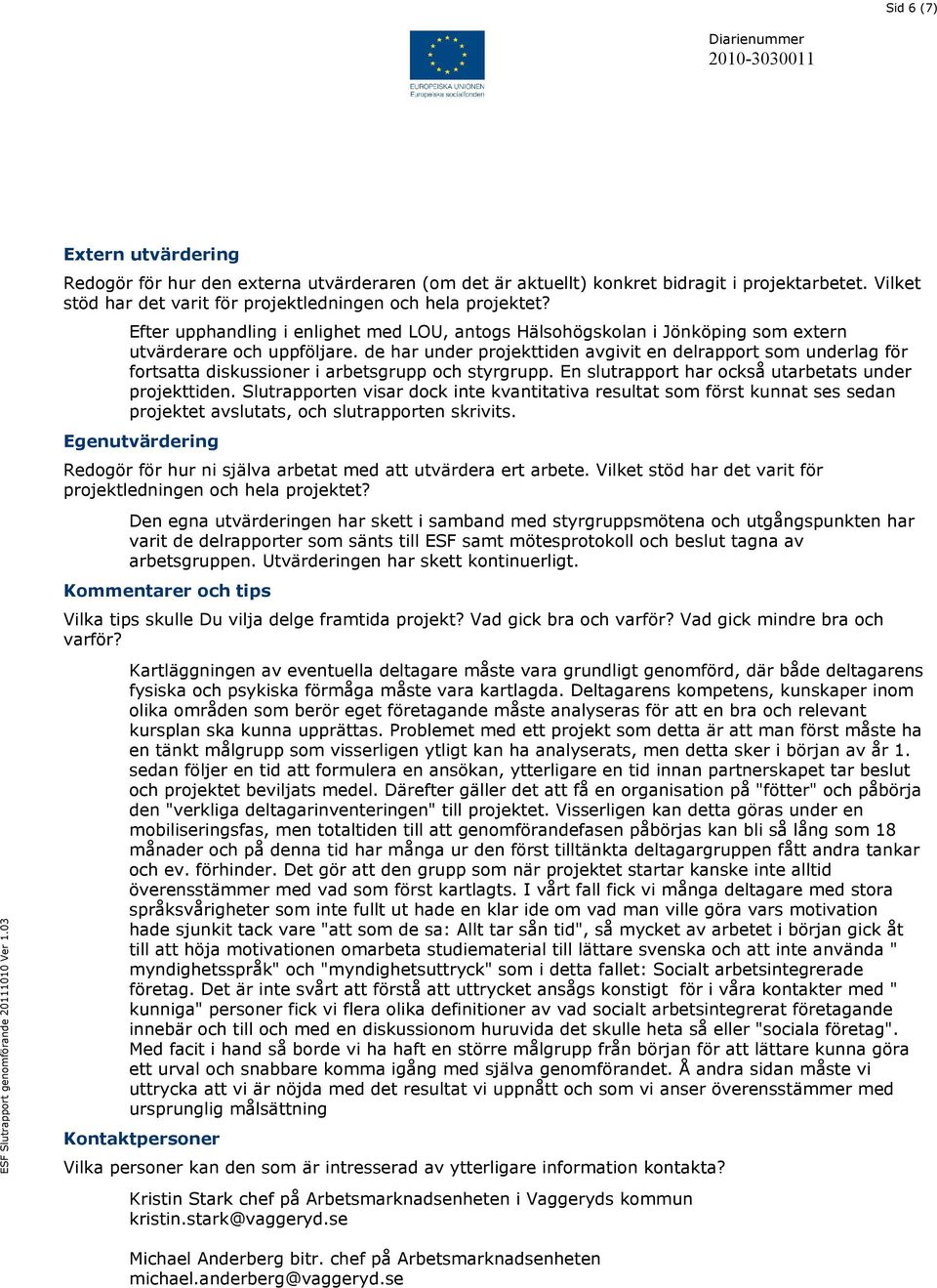 de har under projekttiden avgivit en delrapport som underlag för fortsatta diskussioner i arbetsgrupp och styrgrupp. En slutrapport har också utarbetats under projekttiden.