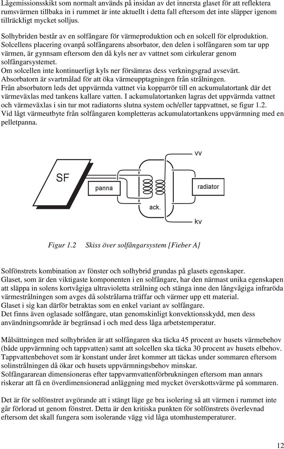 Solcellens placering ovanpå solfångarens absorbator, den delen i solfångaren som tar upp värmen, är gynnsam eftersom den då kyls ner av vattnet som cirkulerar genom solfångarsystemet.