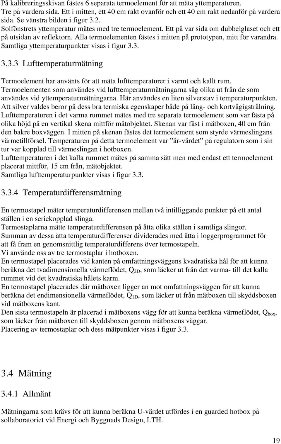 Alla termoelementen fästes i mitten på prototypen, mitt för varandra. Samtliga yttemperaturpunkter visas i figur 3.