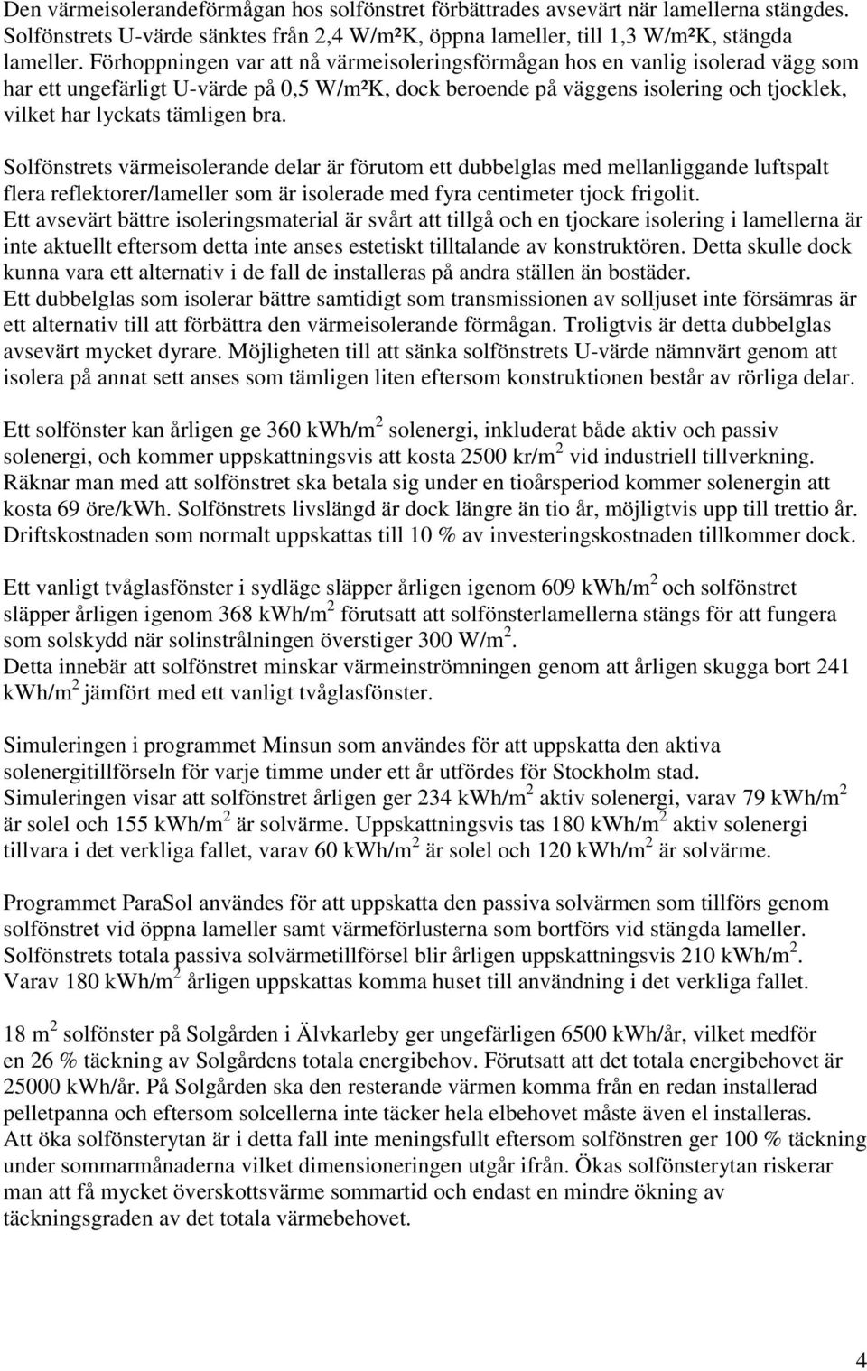 bra. Solfönstrets värmeisolerande delar är förutom ett dubbelglas med mellanliggande luftspalt flera reflektorer/lameller som är isolerade med fyra centimeter tjock frigolit.